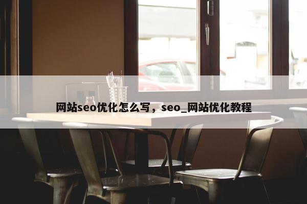 网站seo优化怎么写，seo_网站优化教程