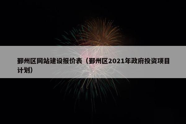 鄞州区网站建设报价表（鄞州区2021年政府投资项目计划）