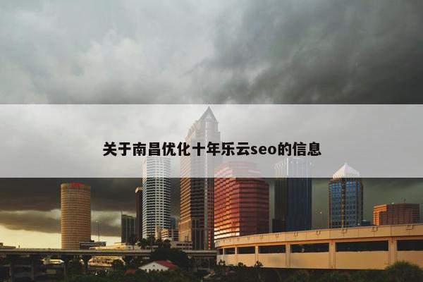 关于南昌优化十年乐云seo的信息
