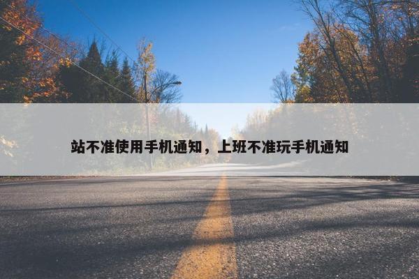 站不准使用手机通知，上班不准玩手机通知