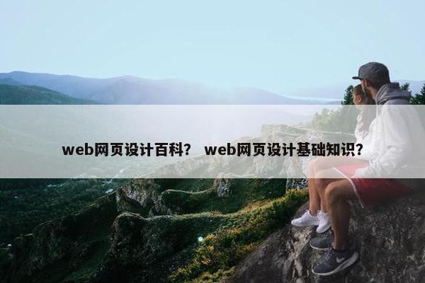 web网页设计百科？ web网页设计基础知识？