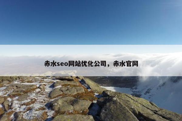 赤水seo网站优化公司，赤水官网