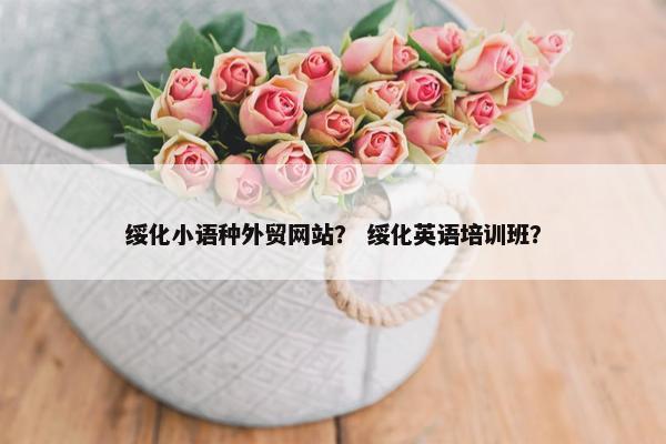 绥化小语种外贸网站？ 绥化英语培训班？