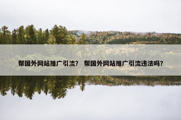 帮国外网站推广引流？ 帮国外网站推广引流违法吗？