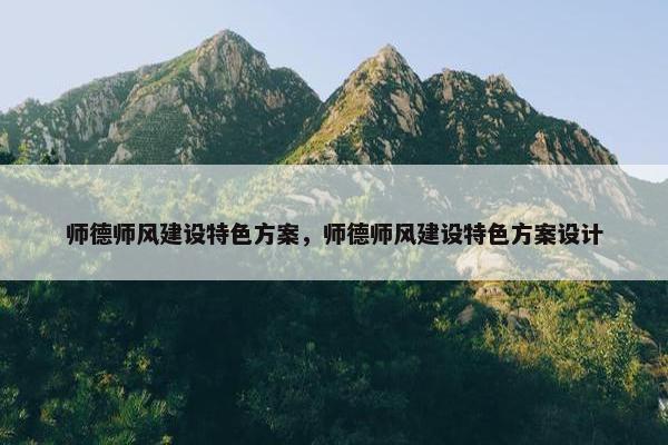 师德师风建设特色方案，师德师风建设特色方案设计