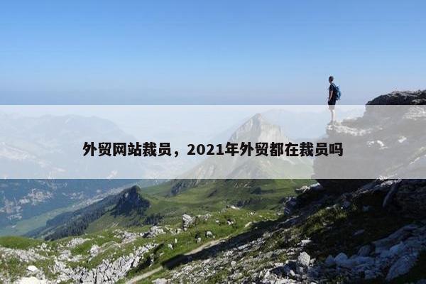外贸网站裁员，2021年外贸都在裁员吗