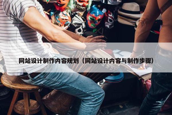 网站设计制作内容规划（网站设计内容与制作步骤）