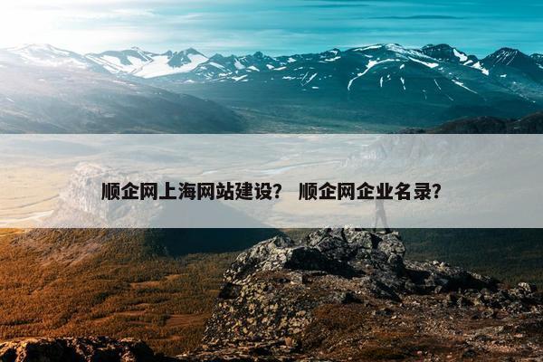 顺企网上海网站建设？ 顺企网企业名录？