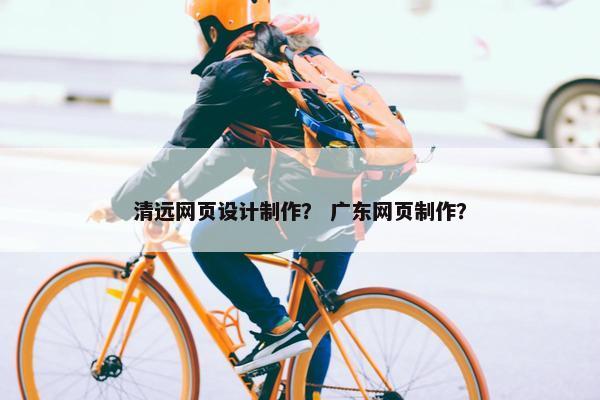 清远网页设计制作？ 广东网页制作？