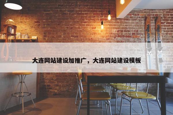 大连网站建设加推广，大连网站建设模板
