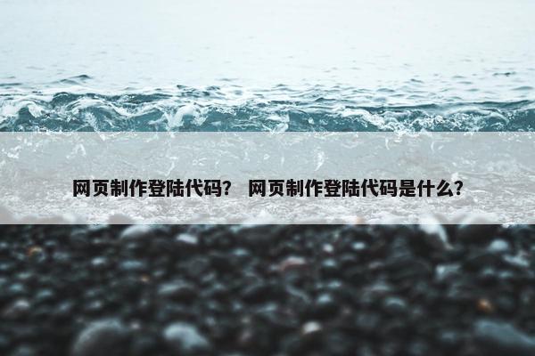 网页制作登陆代码？ 网页制作登陆代码是什么？