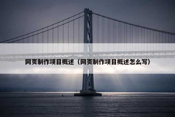 网页制作项目概述（网页制作项目概述怎么写）