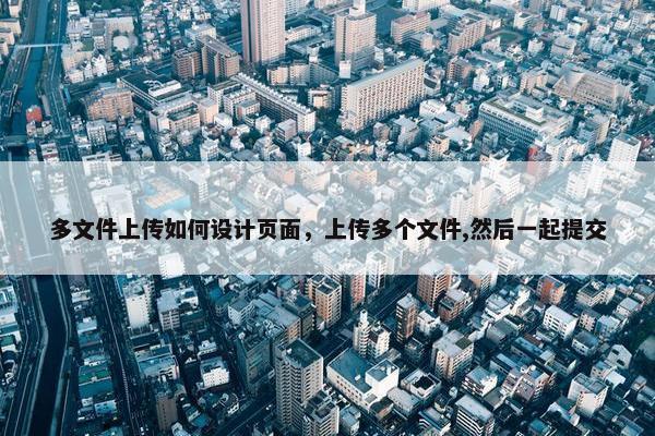 多文件上传如何设计页面，上传多个文件,然后一起提交