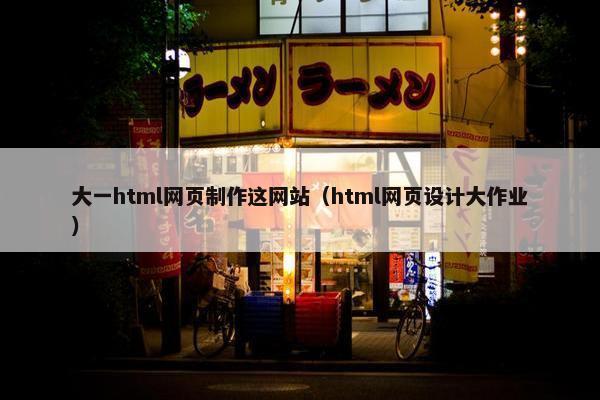 大一html网页制作这网站（html网页设计大作业）