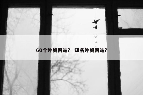 60个外贸网站？ 知名外贸网站？
