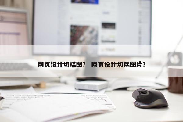 网页设计切糕图？ 网页设计切糕图片？