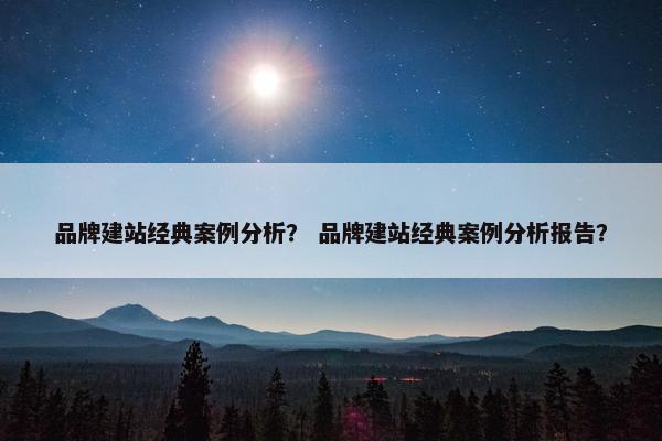 品牌建站经典案例分析？ 品牌建站经典案例分析报告？