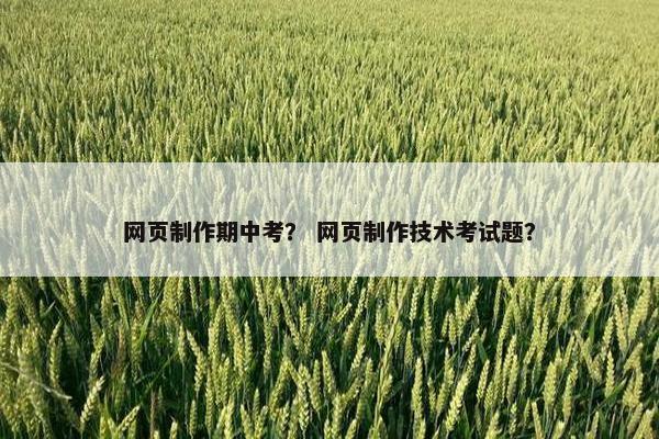 网页制作期中考？ 网页制作技术考试题？