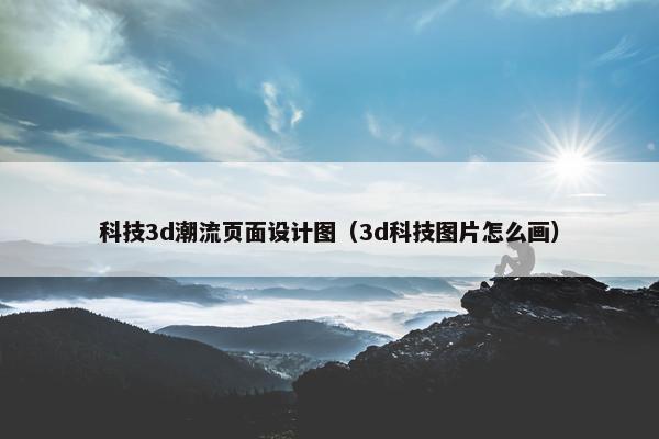 科技3d潮流页面设计图（3d科技图片怎么画）