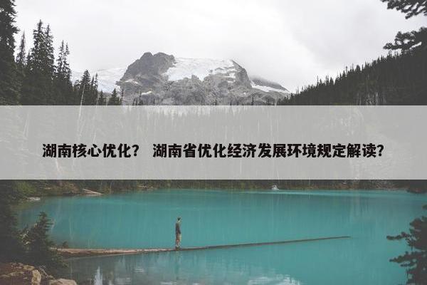 湖南核心优化？ 湖南省优化经济发展环境规定解读？