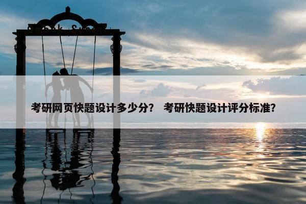 考研网页快题设计多少分？ 考研快题设计评分标准？