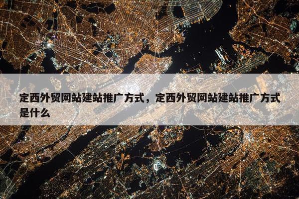定西外贸网站建站推广方式，定西外贸网站建站推广方式是什么