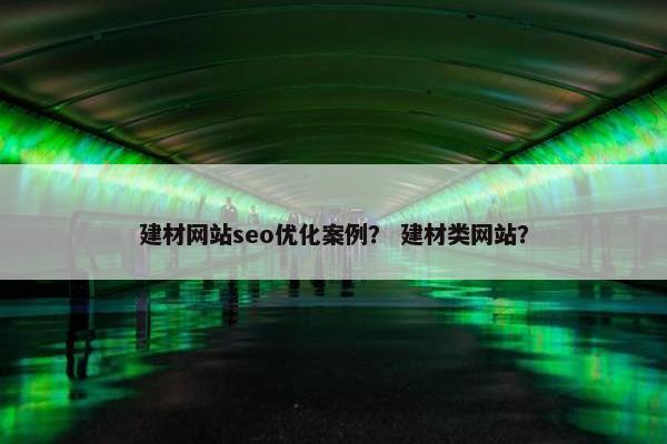 建材网站seo优化案例？ 建材类网站？