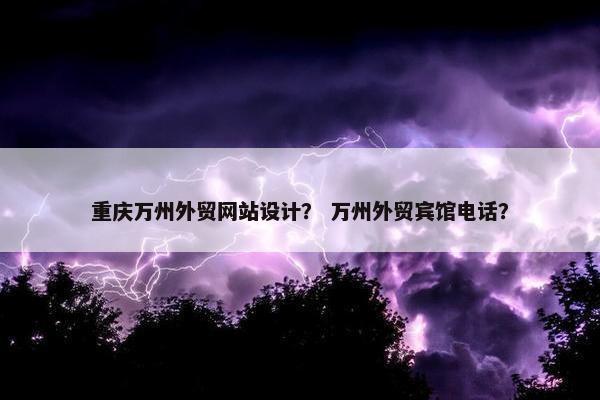 重庆万州外贸网站设计？ 万州外贸宾馆电话？