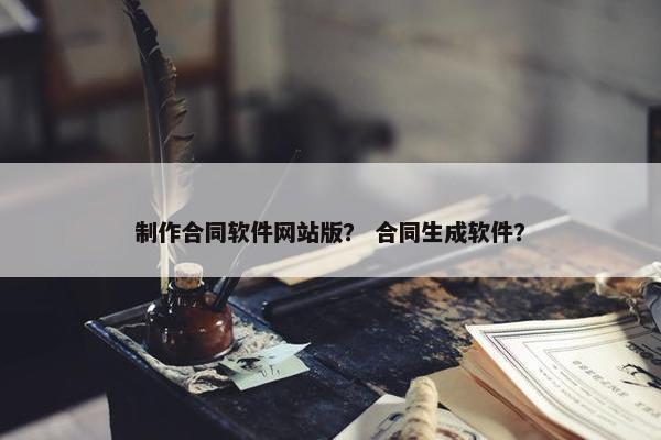 制作合同软件网站版？ 合同生成软件？