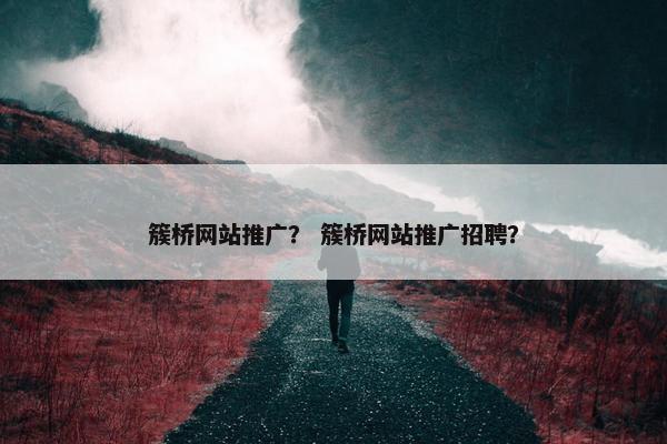 簇桥网站推广？ 簇桥网站推广招聘？