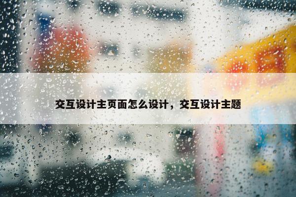 交互设计主页面怎么设计，交互设计主题