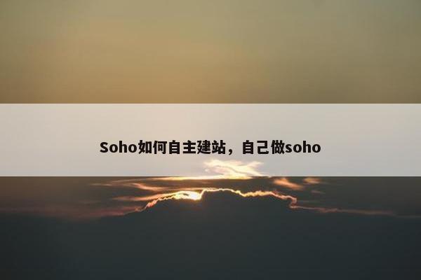 Soho如何自主建站，自己做soho