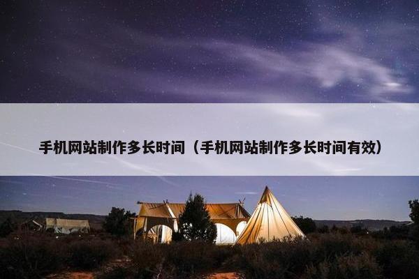 手机网站制作多长时间（手机网站制作多长时间有效）
