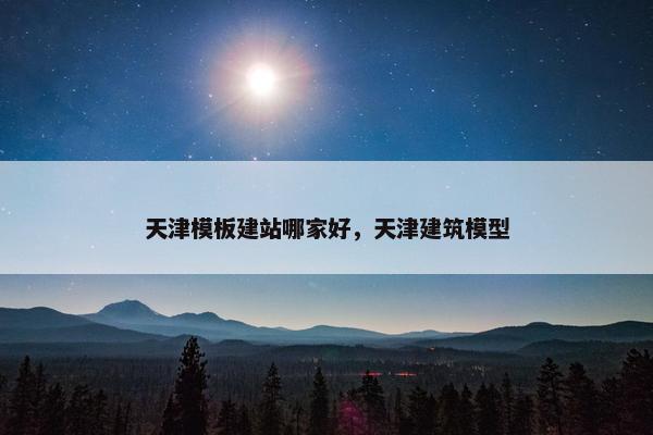 天津模板建站哪家好，天津建筑模型