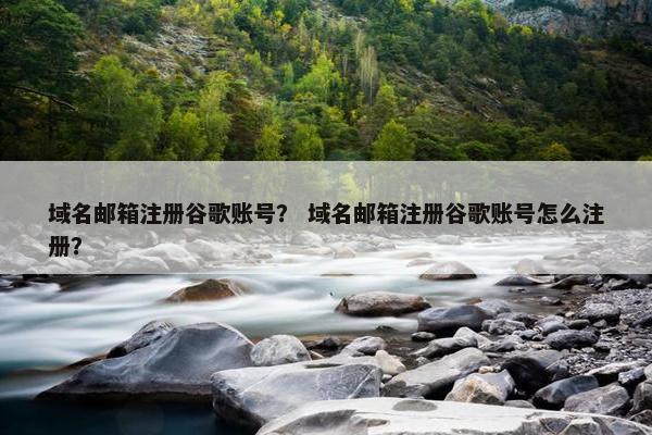 域名邮箱注册谷歌账号？ 域名邮箱注册谷歌账号怎么注册？