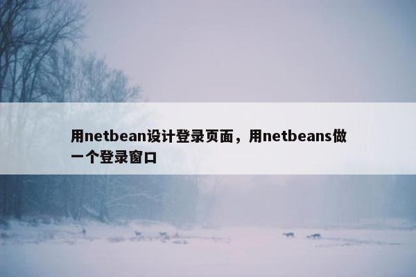 用netbean设计登录页面，用netbeans做一个登录窗口