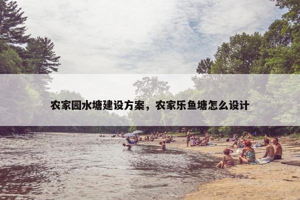 农家园水塘建设方案，农家乐鱼塘怎么设计