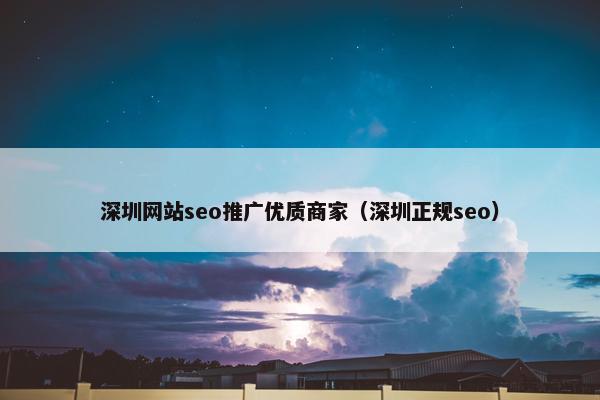 深圳网站seo推广优质商家（深圳正规seo）