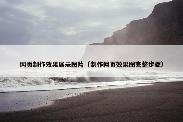网页制作效果展示图片（制作网页效果图完整步骤）