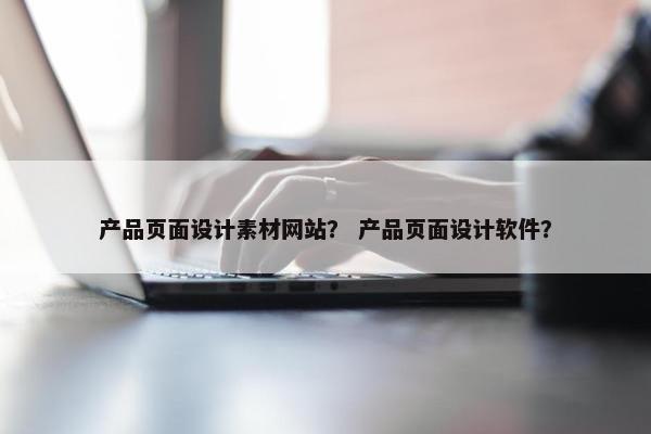 产品页面设计素材网站？ 产品页面设计软件？