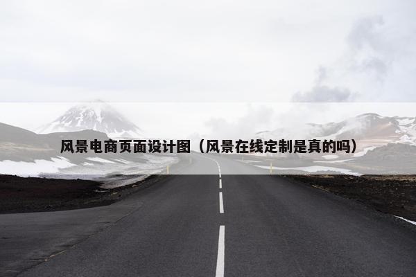 风景电商页面设计图（风景在线定制是真的吗）