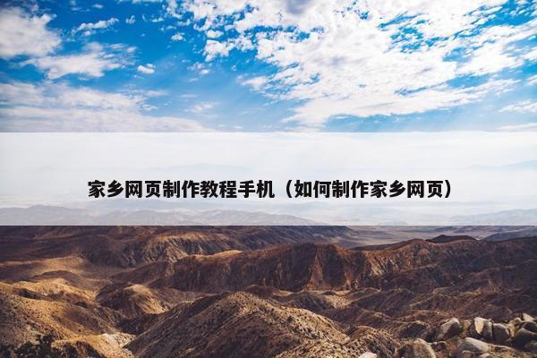 家乡网页制作教程手机（如何制作家乡网页）