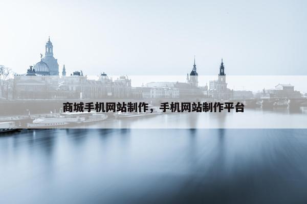 商城手机网站制作，手机网站制作平台