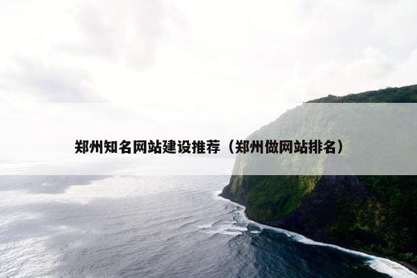 郑州知名网站建设推荐（郑州做网站排名）