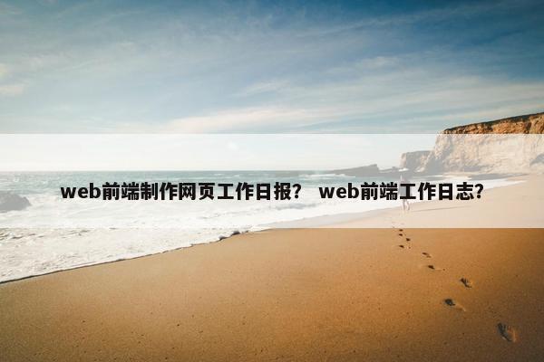 web前端制作网页工作日报？ web前端工作日志？