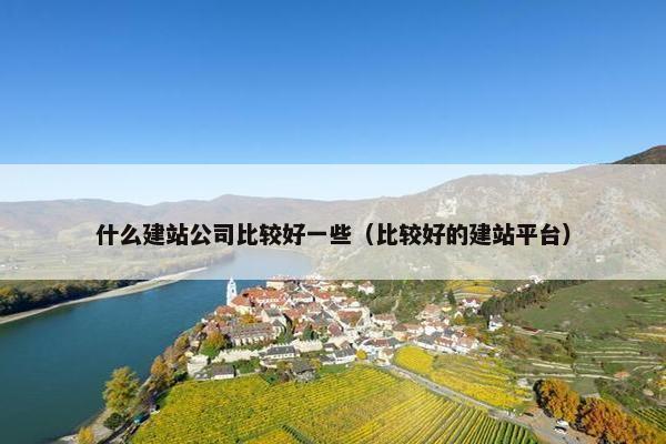 什么建站公司比较好一些（比较好的建站平台）