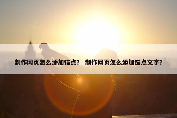 制作网页怎么添加锚点？ 制作网页怎么添加锚点文字？