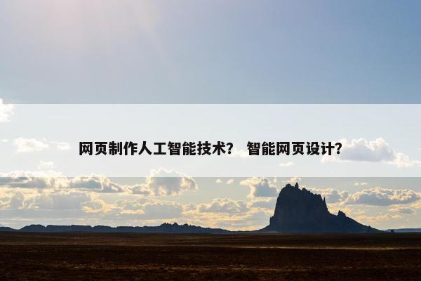 网页制作人工智能技术？ 智能网页设计？