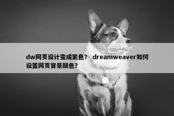 dw网页设计变成紫色？ dreamweaver如何设置网页背景颜色？