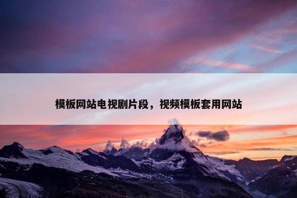 模板网站电视剧片段，视频模板套用网站